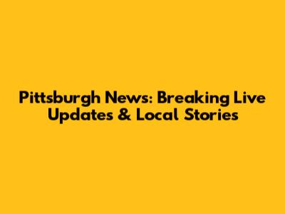 Pittsburgh News: Breaking Live Updates & Local Stories