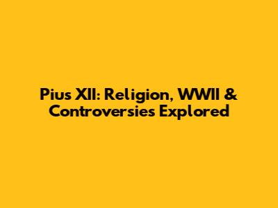 Pius XII: Religion, WWII & Controversies Explored