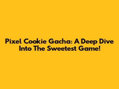 Pixel Cookie Gacha: A Deep Dive Into The Sweetest Game!