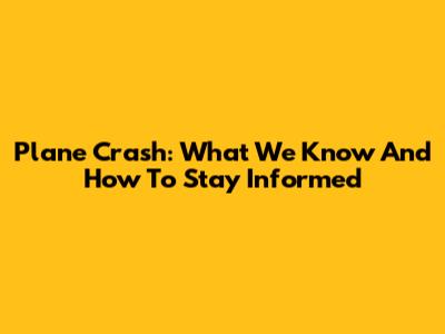 Plane Crash: What We Know And How To Stay Informed