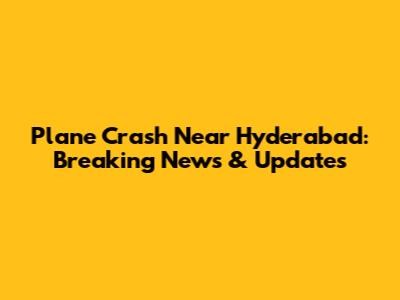 Plane Crash Near Hyderabad: Breaking News & Updates