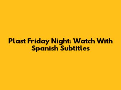 Plast Friday Night: Watch With Spanish Subtitles