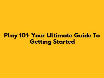 Play 101: Your Ultimate Guide To Getting Started
