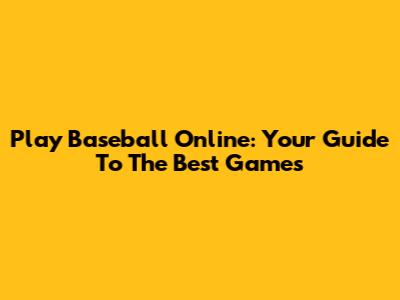 Play Baseball Online: Your Guide To The Best Games