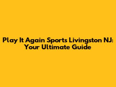 Play It Again Sports Livingston NJ: Your Ultimate Guide