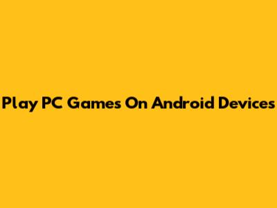 Play PC Games On Android Devices