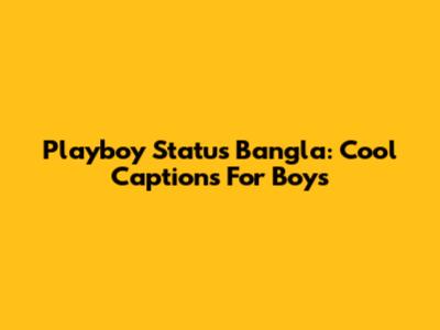Playboy Status Bangla: Cool Captions For Boys