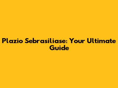 Plazio Sebrasiliase: Your Ultimate Guide