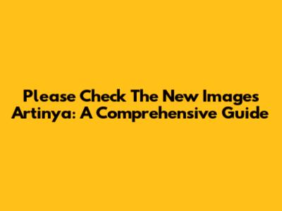 Please Check The New Images Artinya: A Comprehensive Guide