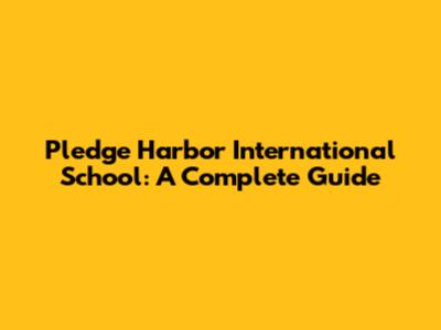 Pledge Harbor International School: A Complete Guide