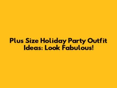 Plus Size Holiday Party Outfit Ideas: Look Fabulous!