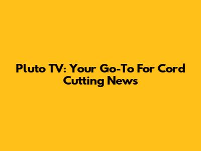 Pluto TV: Your Go-To For Cord Cutting News