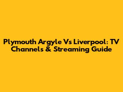 Plymouth Argyle Vs Liverpool: TV Channels & Streaming Guide