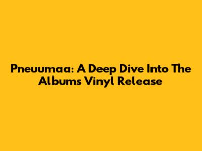 Pneuumaa: A Deep Dive Into The Album's Vinyl Release
