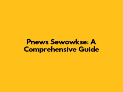 Pnews Sewowkse: A Comprehensive Guide