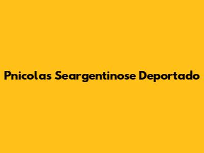 Pnicolas Seargentinose Deportado