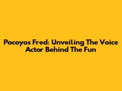 Pocoyo's Fred: Unveiling The Voice Actor Behind The Fun