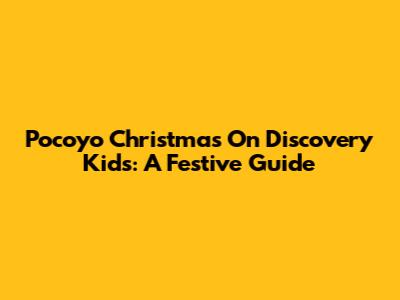 Pocoyo Christmas On Discovery Kids: A Festive Guide