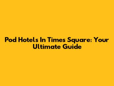 Pod Hotels In Times Square: Your Ultimate Guide