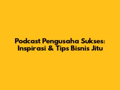 Podcast Pengusaha Sukses: Inspirasi & Tips Bisnis Jitu