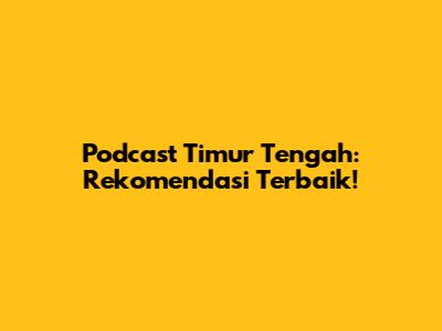 Podcast Timur Tengah: Rekomendasi Terbaik!