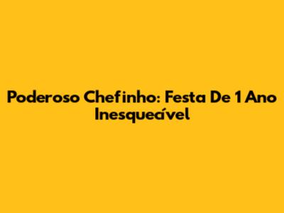 Poderoso Chefinho: Festa De 1 Ano Inesquecível