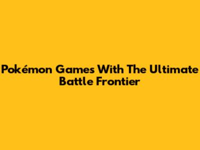Pokémon Games With The Ultimate Battle Frontier