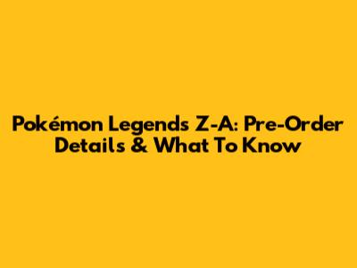 Pokémon Legends Z-A: Pre-Order Details & What To Know