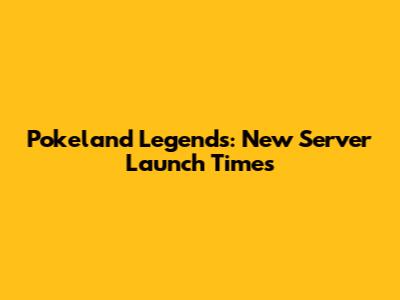 Pokeland Legends: New Server Launch Times