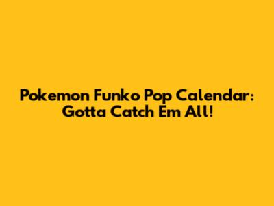 Pokemon Funko Pop Calendar: Gotta Catch 'Em All!