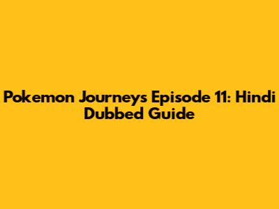 Pokemon Journeys Episode 11: Hindi Dubbed Guide