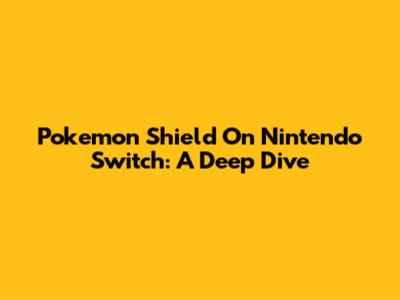 Pokemon Shield On Nintendo Switch: A Deep Dive