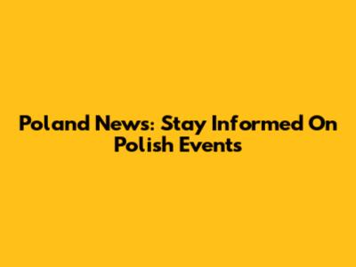 Poland News: Stay Informed On Polish Events