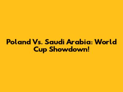 Poland Vs. Saudi Arabia: World Cup Showdown!