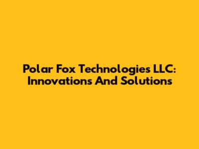 Polar Fox Technologies LLC: Innovations And Solutions