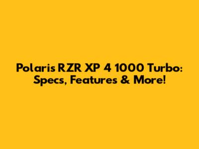 Polaris RZR XP 4 1000 Turbo: Specs, Features & More!