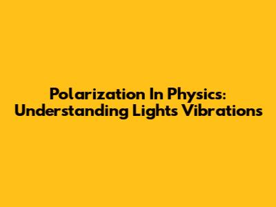 Polarization In Physics: Understanding Light's Vibrations