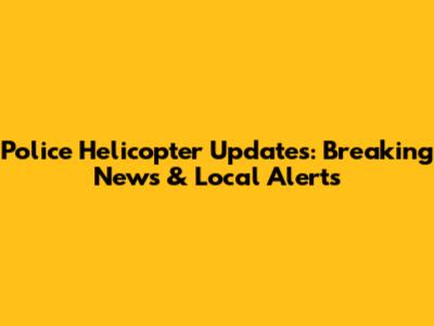 Police Helicopter Updates: Breaking News & Local Alerts