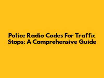 Police Radio Codes For Traffic Stops: A Comprehensive Guide