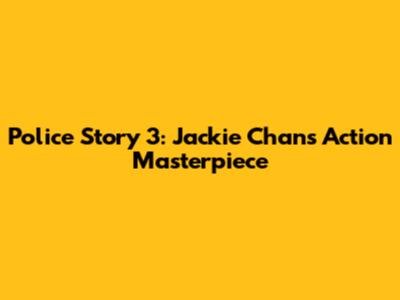 Police Story 3: Jackie Chan's Action Masterpiece