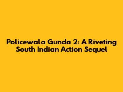 Policewala Gunda 2: A Riveting South Indian Action Sequel
