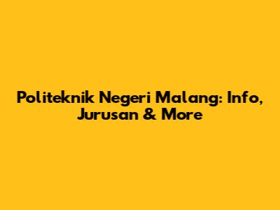 Politeknik Negeri Malang: Info, Jurusan & More