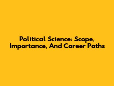Political Science: Scope, Importance, And Career Paths