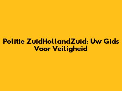 Politie ZuidHollandZuid: Uw Gids Voor Veiligheid