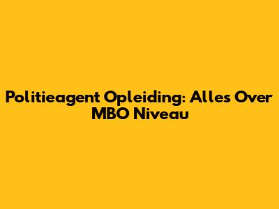 Politieagent Opleiding: Alles Over MBO Niveau