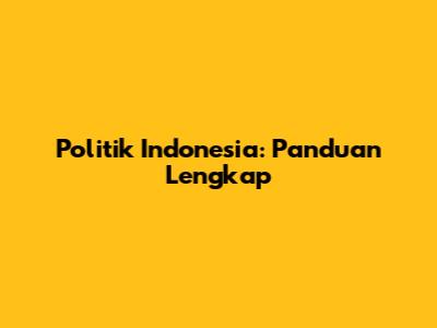 Politik Indonesia: Panduan Lengkap