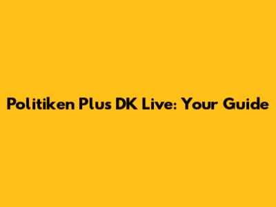 Politiken Plus DK Live: Your Guide