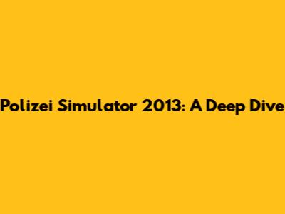 Polizei Simulator 2013: A Deep Dive