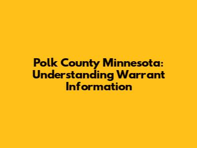 Polk County Minnesota: Understanding Warrant Information