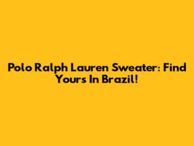 Polo Ralph Lauren Sweater: Find Yours In Brazil!
